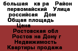 большая 2 кв-ра › Район ­ первомайский › Улица ­ российсая › Дом ­ 6 › Общая площадь ­ 60 › Цена ­ 2 550 000 - Ростовская обл., Ростов-на-Дону г. Недвижимость » Квартиры продажа   